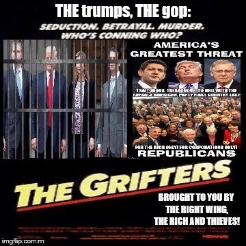 the trumps, the gop: THE GRIFTERS | image tagged in the trumps are grifters,the gop are grifters,trumps gop bought by the rich,scumbag republicans,gop thieves,the trumps are thieve | made w/ Imgflip meme maker