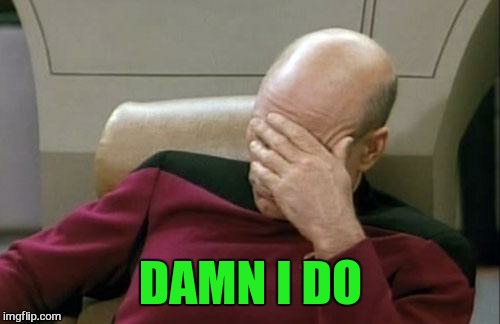 Captain Picard Facepalm Meme | DAMN I DO | image tagged in memes,captain picard facepalm | made w/ Imgflip meme maker