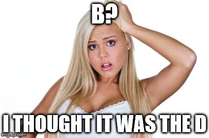 B? I THOUGHT IT WAS THE D | made w/ Imgflip meme maker