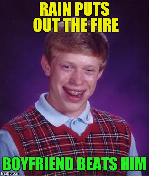 Bad Luck Brian Meme | RAIN PUTS OUT THE FIRE BOYFRIEND BEATS HIM | image tagged in memes,bad luck brian | made w/ Imgflip meme maker