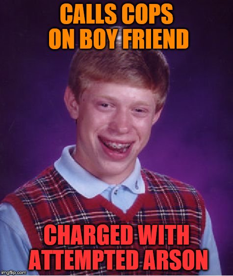 Bad Luck Brian Meme | CALLS COPS ON BOY FRIEND CHARGED WITH ATTEMPTED ARSON | image tagged in memes,bad luck brian | made w/ Imgflip meme maker