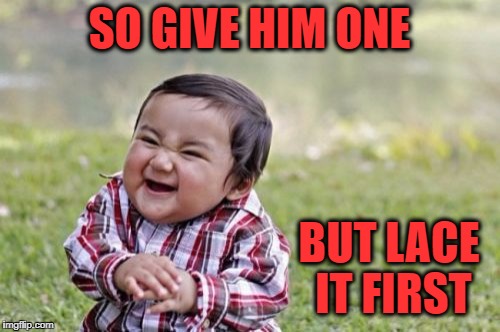 Evil Toddler Meme | SO GIVE HIM ONE BUT LACE IT FIRST | image tagged in memes,evil toddler | made w/ Imgflip meme maker