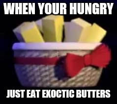 WHEN YOUR HUNGRY; JUST EAT EXOCTIC BUTTERS | image tagged in exoctic butters | made w/ Imgflip meme maker