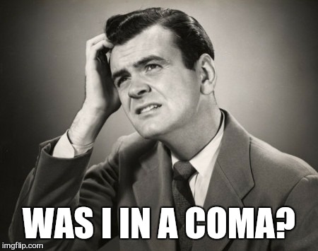 WAS I IN A COMA? | made w/ Imgflip meme maker