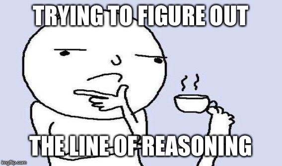 TRYING TO FIGURE OUT THE LINE OF REASONING | made w/ Imgflip meme maker