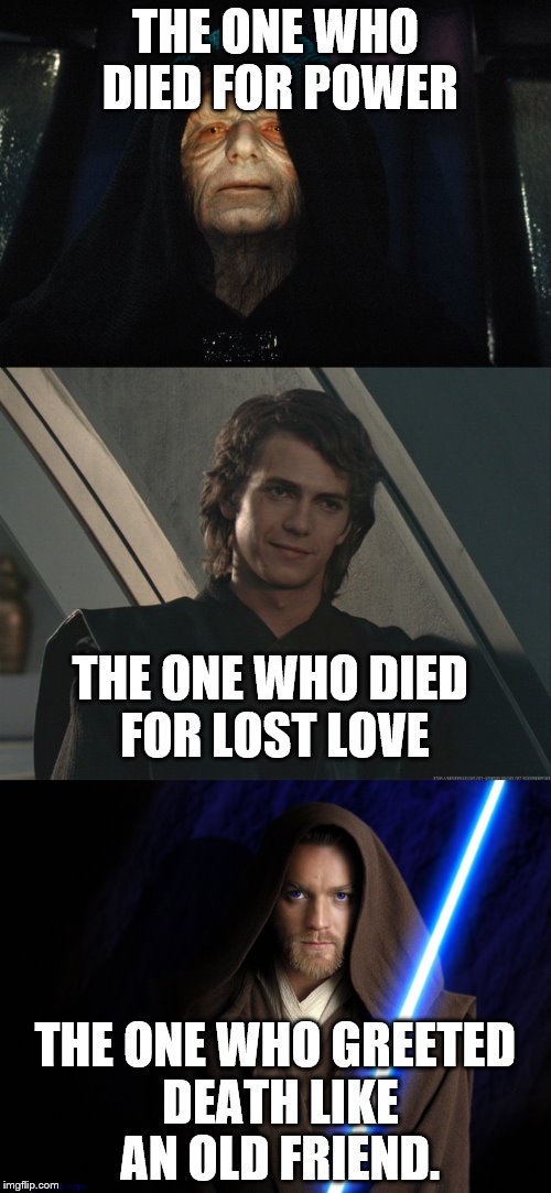 THE ONE WHO DIED FOR POWER; THE ONE WHO DIED FOR LOST LOVE; THE ONE WHO GREETED DEATH LIKE AN OLD FRIEND. | image tagged in star wars | made w/ Imgflip meme maker