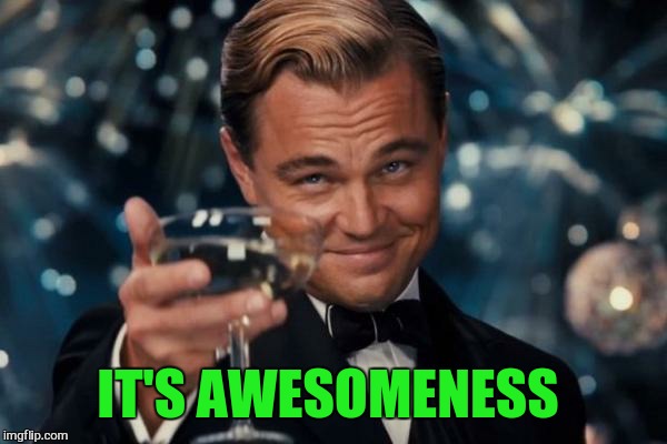 Leonardo Dicaprio Cheers Meme | IT'S AWESOMENESS | image tagged in memes,leonardo dicaprio cheers | made w/ Imgflip meme maker