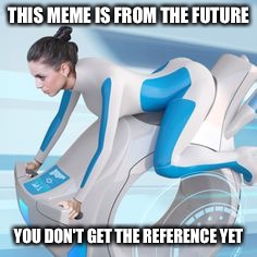 From the Future |  THIS MEME IS FROM THE FUTURE; YOU DON'T GET THE REFERENCE YET | image tagged in memes,future,reference | made w/ Imgflip meme maker