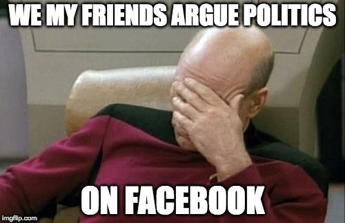 That's what Imgflip is for! ;) | WE MY FRIENDS ARGUE POLITICS; ON FACEBOOK | image tagged in captain picard facepalm,politics,imgflip,facebook,iwanttobebacon,iwanttobebaconcom | made w/ Imgflip meme maker