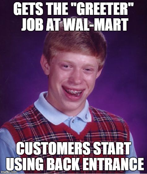 Bad Luck Brian Meme | GETS THE "GREETER" JOB AT WAL-MART; CUSTOMERS START USING BACK ENTRANCE | image tagged in memes,bad luck brian | made w/ Imgflip meme maker