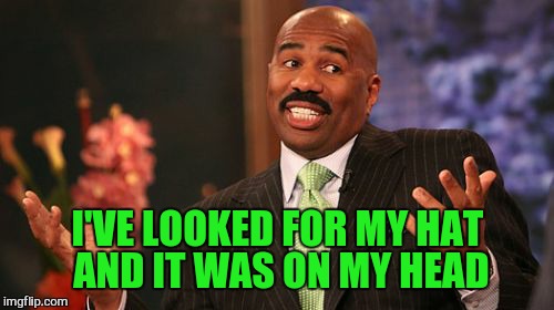 I'VE LOOKED FOR MY HAT AND IT WAS ON MY HEAD | image tagged in memes,steve harvey | made w/ Imgflip meme maker