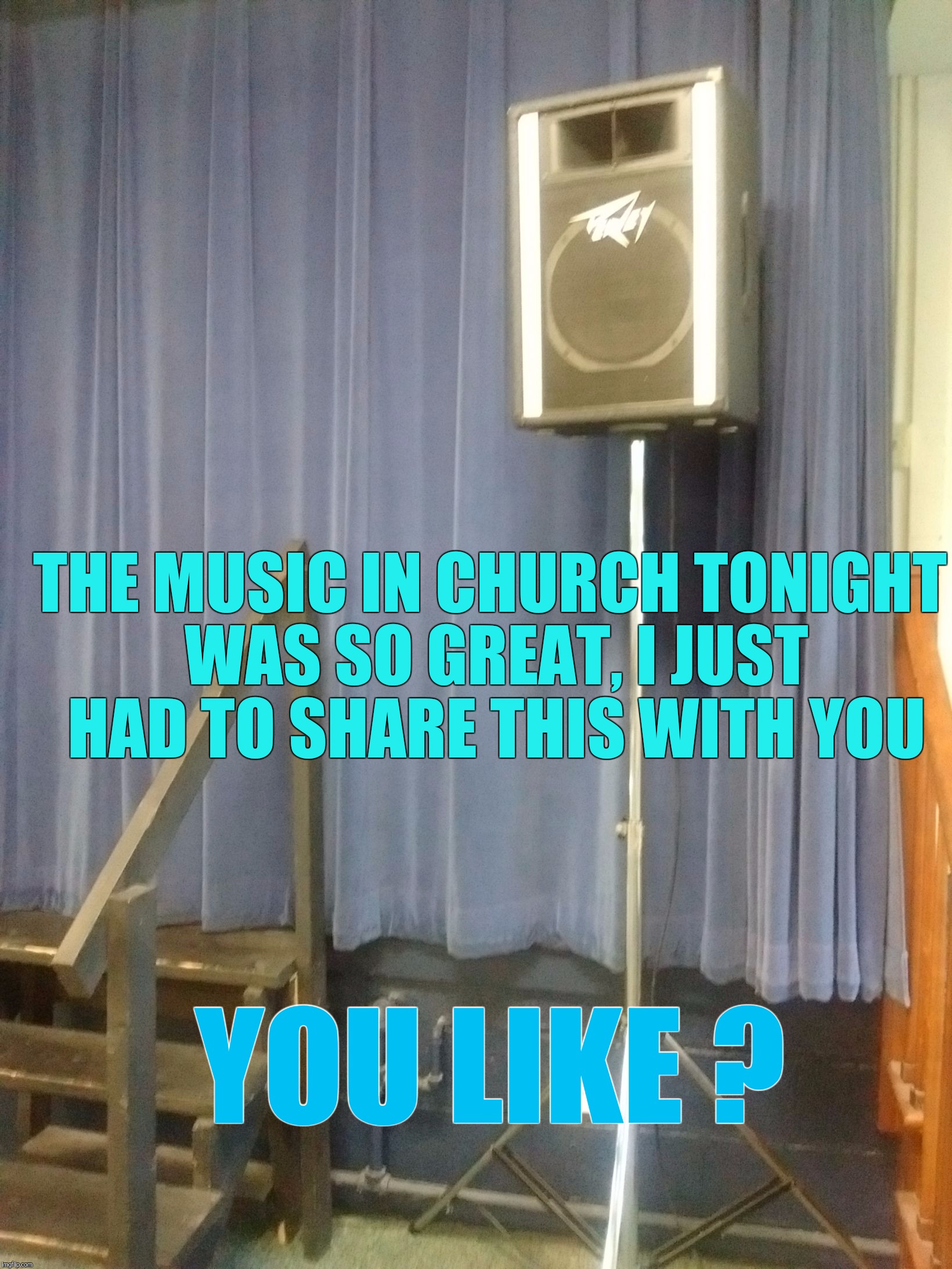 Braille Edition Release Soon | THE MUSIC IN CHURCH TONIGHT WAS SO GREAT, I JUST HAD TO SHARE THIS WITH YOU; YOU LIKE ? | image tagged in memes,music,speaker,sound system,radio | made w/ Imgflip meme maker