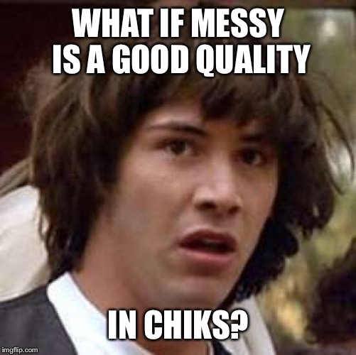 Conspiracy Keanu Meme | WHAT IF MESSY IS A GOOD QUALITY IN CHIKS? | image tagged in memes,conspiracy keanu | made w/ Imgflip meme maker