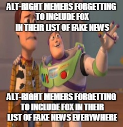 ALT-RIGHT MEMERS FORGETTING TO INCLUDE FOX IN THEIR LIST OF FAKE NEWS ALT-RIGHT MEMERS FORGETTING TO INCLUDE FOX IN THEIR LIST OF FAKE NEWS  | made w/ Imgflip meme maker