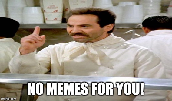 NO MEMES FOR YOU! | made w/ Imgflip meme maker