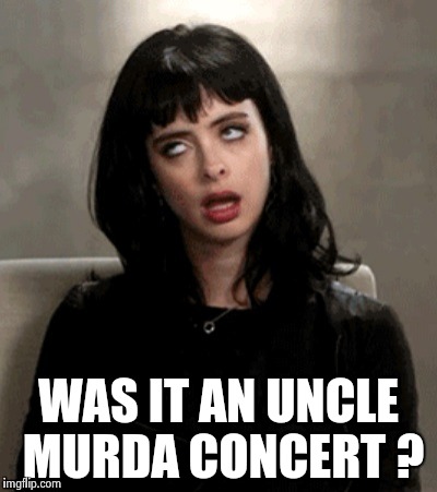 WAS IT AN UNCLE MURDA CONCERT ? | image tagged in kristen ritter | made w/ Imgflip meme maker