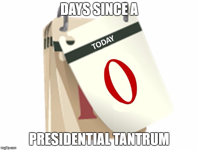 Zero Days | DAYS SINCE A; PRESIDENTIAL TANTRUM | image tagged in zero days | made w/ Imgflip meme maker