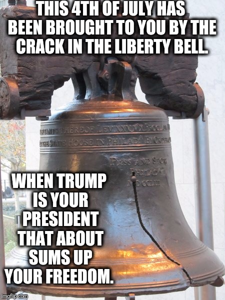 Liberty Crack TRUMP & I don't care | THIS 4TH OF JULY HAS BEEN BROUGHT TO YOU BY THE CRACK IN THE LIBERTY BELL. WHEN TRUMP IS YOUR PRESIDENT THAT ABOUT SUMS UP YOUR FREEDOM. | image tagged in liberty bell crack,trump,fourth of july,freedom | made w/ Imgflip meme maker
