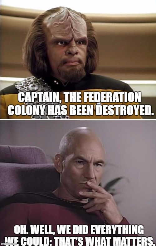 We did all we could. | CAPTAIN, THE FEDERATION COLONY HAS BEEN DESTROYED. OH. WELL, WE DID EVERYTHING WE COULD; THAT'S WHAT MATTERS. | image tagged in worf and picard,do,all,could,worf,picard | made w/ Imgflip meme maker