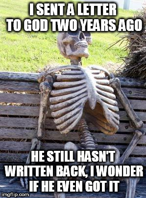 Waiting Skeleton | I SENT A LETTER TO GOD TWO YEARS AGO; HE STILL HASN'T WRITTEN BACK, I WONDER IF HE EVEN GOT IT | image tagged in memes,waiting skeleton,letter,god | made w/ Imgflip meme maker