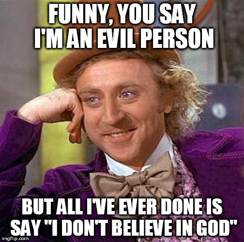 Creepy Condescending Wonka | FUNNY, YOU SAY I'M AN EVIL PERSON; BUT ALL I'VE EVER DONE IS SAY "I DON'T BELIEVE IN GOD" | image tagged in memes,creepy condescending wonka,evil,atheist,secular,atheism | made w/ Imgflip meme maker