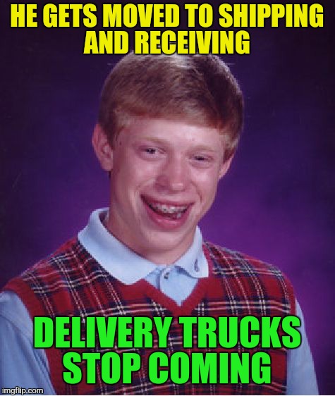 Bad Luck Brian Meme | HE GETS MOVED TO SHIPPING AND RECEIVING DELIVERY TRUCKS STOP COMING | image tagged in memes,bad luck brian | made w/ Imgflip meme maker