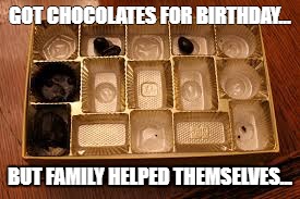 family ate my birthday chocolates... | GOT CHOCOLATES FOR BIRTHDAY... BUT FAMILY HELPED THEMSELVES... | image tagged in chocolate,family,food,stolen | made w/ Imgflip meme maker