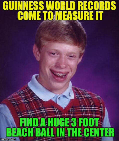 Bad Luck Brian Meme | GUINNESS WORLD RECORDS COME TO MEASURE IT FIND A HUGE 3 FOOT BEACH BALL IN THE CENTER | image tagged in memes,bad luck brian | made w/ Imgflip meme maker