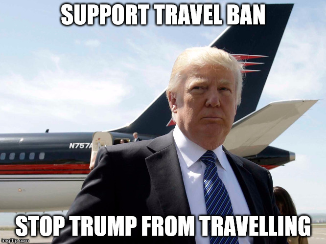 Trump the Travel Ban | SUPPORT TRAVEL BAN; STOP TRUMP FROM TRAVELLING | image tagged in donald trump,travel ban | made w/ Imgflip meme maker