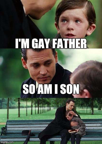 Father aND son | I'M GAY FATHER; SO AM I SON | image tagged in memes,finding neverland | made w/ Imgflip meme maker