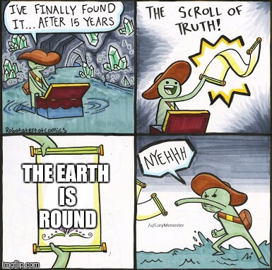 The Scroll of Truth... wait... how old is this thing?  | THE EARTH IS ROUND | image tagged in the scroll of truth | made w/ Imgflip meme maker