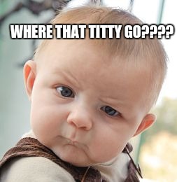 Titty gone | WHERE THAT TITTY GO???? | image tagged in memes,skeptical baby,titty,baby,babies,funny | made w/ Imgflip meme maker