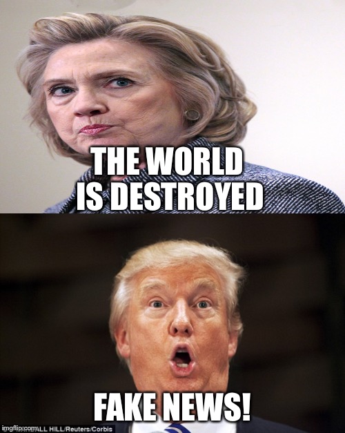 THE WORLD IS DESTROYED FAKE NEWS! | made w/ Imgflip meme maker