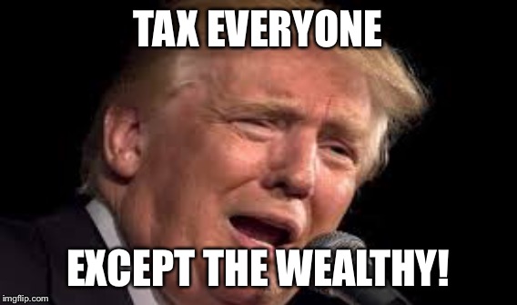 TAX EVERYONE EXCEPT THE WEALTHY! | made w/ Imgflip meme maker