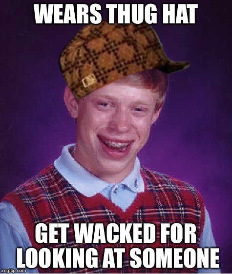 Bad Luck Brian | WEARS THUG HAT; GET WACKED FOR LOOKING AT SOMEONE | image tagged in memes,bad luck brian,scumbag | made w/ Imgflip meme maker