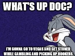 Bugs Bunny Explains | WHAT'S UP DOC? I'M GONNA GO TO VEGAS AND GET STONED WHILE GAMBLING AND PICKING UP HOOKERS. | image tagged in bugs bunny explains | made w/ Imgflip meme maker