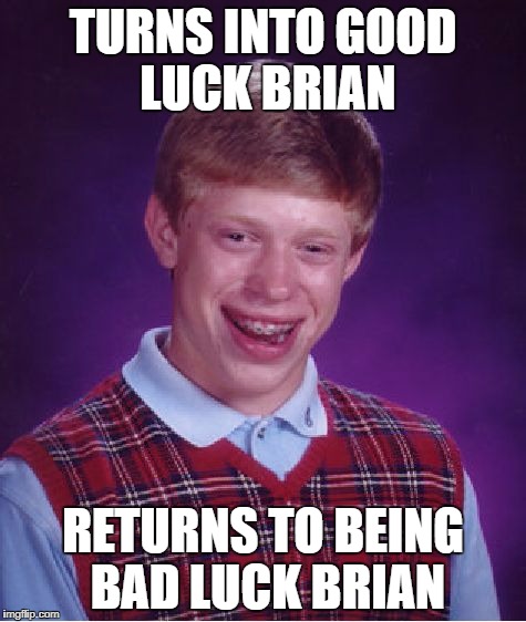 Bad Luck Brian | TURNS INTO GOOD LUCK BRIAN; RETURNS TO BEING BAD LUCK BRIAN | image tagged in memes,bad luck brian | made w/ Imgflip meme maker