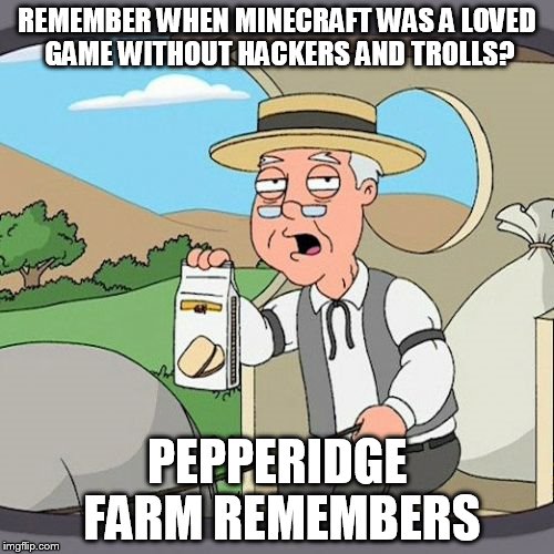Pepperidge Farm Remembers Meme | REMEMBER WHEN MINECRAFT WAS A LOVED GAME WITHOUT HACKERS AND TROLLS? PEPPERIDGE FARM REMEMBERS | image tagged in memes,pepperidge farm remembers | made w/ Imgflip meme maker