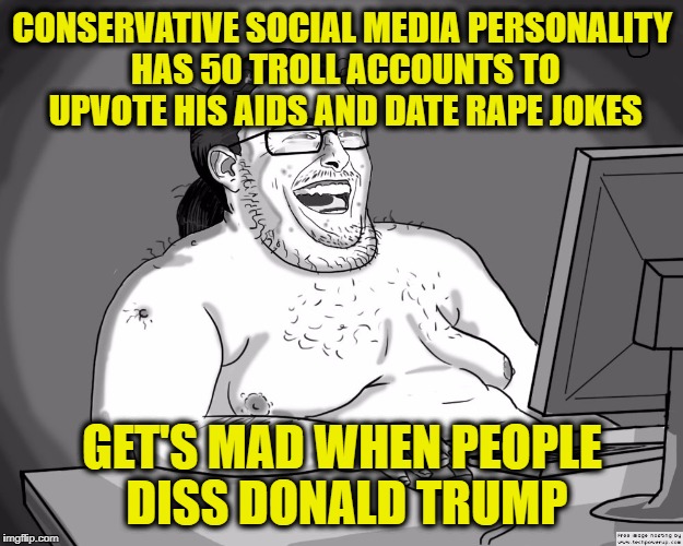 CONSERVATIVE SOCIAL MEDIA PERSONALITY HAS 50 TROLL ACCOUNTS TO UPVOTE HIS AIDS AND DATE **PE JOKES GET'S MAD WHEN PEOPLE DISS DONALD TRUMP | made w/ Imgflip meme maker
