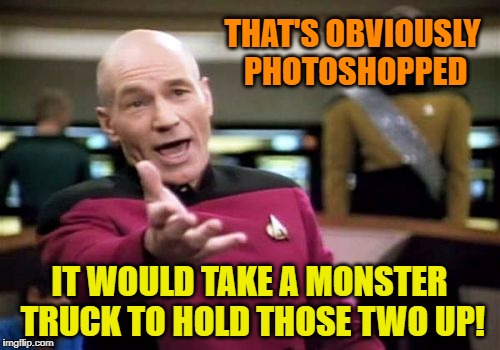 Picard Wtf Meme | THAT'S OBVIOUSLY PHOTOSHOPPED IT WOULD TAKE A MONSTER TRUCK TO HOLD THOSE TWO UP! | image tagged in memes,picard wtf | made w/ Imgflip meme maker