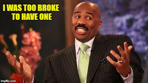 Steve Harvey Meme | I WAS TOO BROKE TO HAVE ONE | image tagged in memes,steve harvey | made w/ Imgflip meme maker