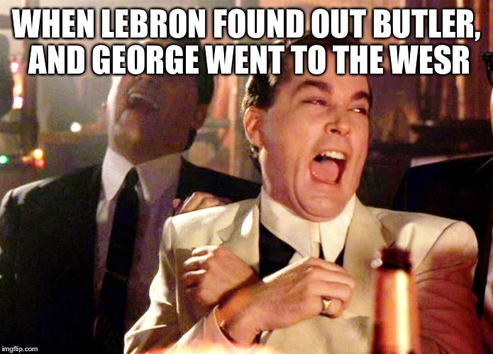 Good Fellas Hilarious Meme | WHEN LEBRON FOUND OUT BUTLER, AND GEORGE WENT TO THE WESR | image tagged in memes,good fellas hilarious | made w/ Imgflip meme maker