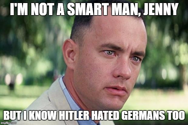 I'M NOT A SMART MAN, JENNY BUT I KNOW HITLER HATED GERMANS TOO | made w/ Imgflip meme maker