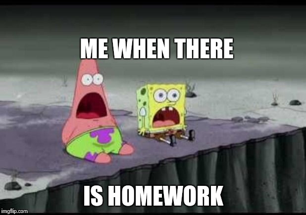 Surprised Patrick  | ME WHEN THERE; IS HOMEWORK | image tagged in surprised patrick | made w/ Imgflip meme maker