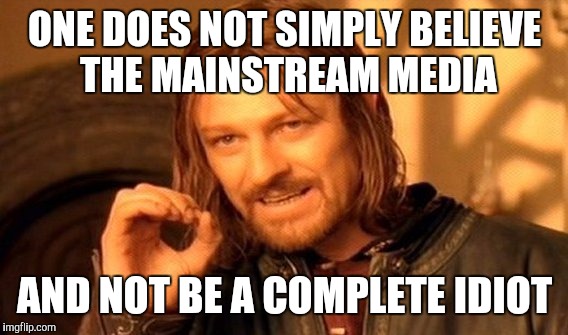 One Does Not Simply Meme | ONE DOES NOT SIMPLY BELIEVE THE MAINSTREAM MEDIA AND NOT BE A COMPLETE IDIOT | image tagged in memes,one does not simply | made w/ Imgflip meme maker