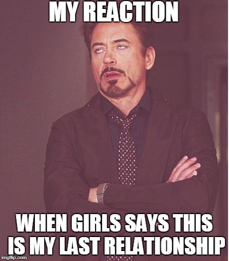 Face You Make Robert Downey Jr | MY REACTION; WHEN GIRLS SAYS THIS IS MY LAST RELATIONSHIP | image tagged in memes,face you make robert downey jr | made w/ Imgflip meme maker