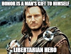 Libertarian Hero | HONOR IS A MAN'S GIFT TO HIMSELF; LIBERTARIAN HERO | image tagged in liam neeson,rob roy,libertarian,hero,memes,kilt | made w/ Imgflip meme maker