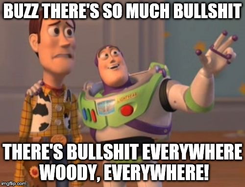 Bullshit  Everywhere | BUZZ THERE'S SO MUCH BULLSHIT; THERE'S BULLSHIT EVERYWHERE WOODY, EVERYWHERE! | image tagged in memes,x x everywhere | made w/ Imgflip meme maker