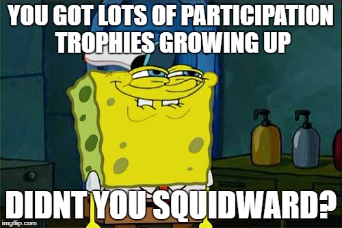 Don't You Squidward Meme | YOU GOT LOTS OF PARTICIPATION TROPHIES GROWING UP DIDNT YOU SQUIDWARD? | image tagged in memes,dont you squidward | made w/ Imgflip meme maker