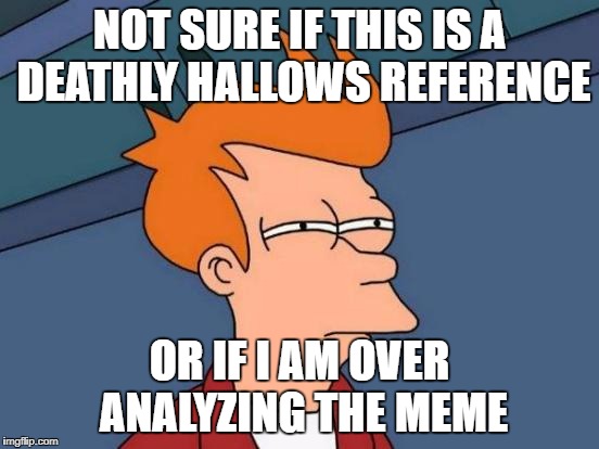 Futurama Fry Meme | NOT SURE IF THIS IS A DEATHLY HALLOWS REFERENCE OR IF I AM OVER ANALYZING THE MEME | image tagged in memes,futurama fry | made w/ Imgflip meme maker